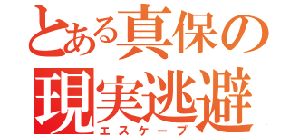 とある真保の現実逃避（エスケープ）