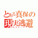 とある真保の現実逃避（エスケープ）