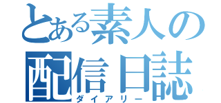 とある素人の配信日誌（ダイアリー）