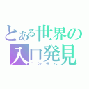 とある世界の入口発見（二次元へ）