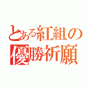 とある紅組の優勝祈願（）