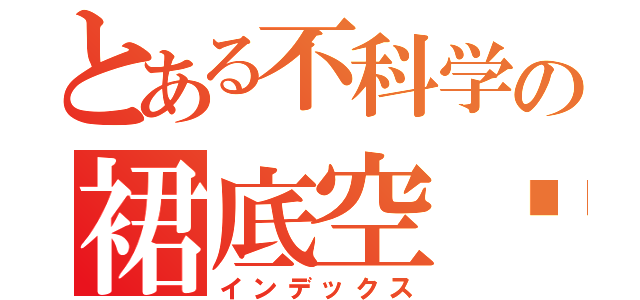 とある不科学の裙底空间（インデックス）