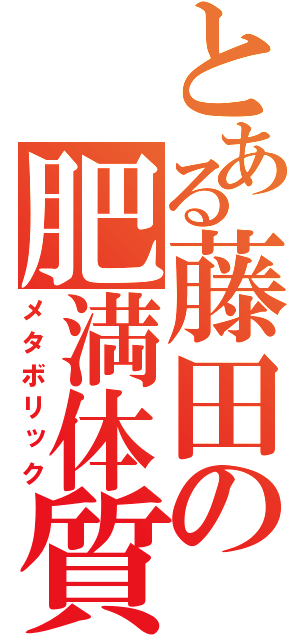 とある藤田の肥満体質（メタボリック）