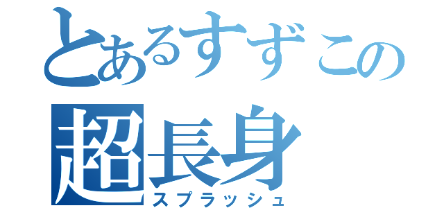 とあるすずこの超長身（スプラッシュ）