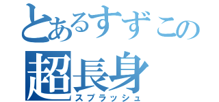 とあるすずこの超長身（スプラッシュ）