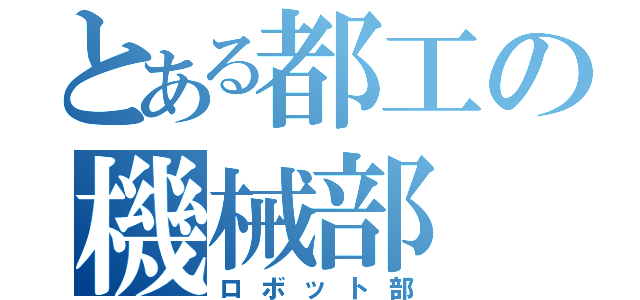 とある都工の機械部（ロボット部）