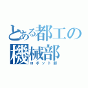 とある都工の機械部（ロボット部）