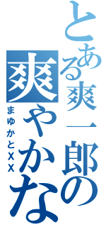 とある爽一郎の爽やかな一日（まゆかとＸＸ）