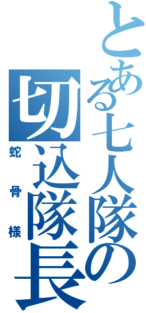 とある七人隊の切込隊長（蛇骨様）