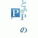 とあるＰのＰ（Ｐ）