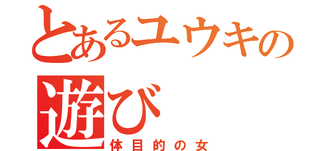 とあるユウキの遊び（体目的の女）