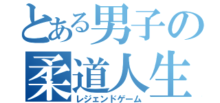 とある男子の柔道人生（レジェンドゲーム）