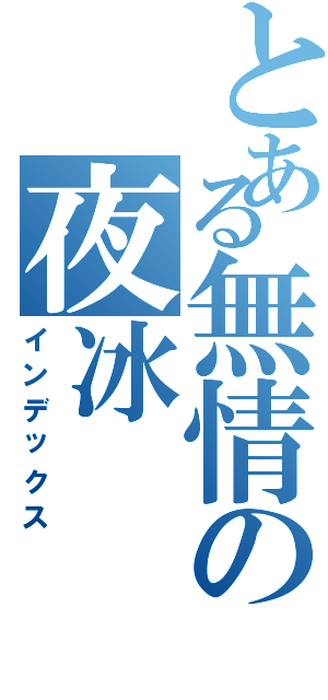 とある無情の夜冰（インデックス）