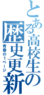 とある高校生の歴史更新（青春の１ページ）