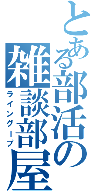 とある部活の雑談部屋（ライングープ）