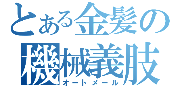 とある金髪の機械義肢（オートメール）