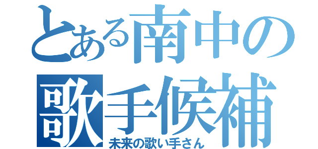 とある南中の歌手候補（未来の歌い手さん）