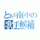 とある南中の歌手候補（未来の歌い手さん）