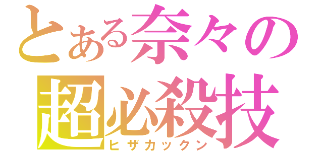 とある奈々の超必殺技（ヒザカックン）