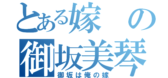 とある嫁の御坂美琴（御坂は俺の嫁）