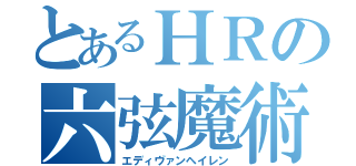 とあるＨＲの六弦魔術（エディヴァンヘイレン）