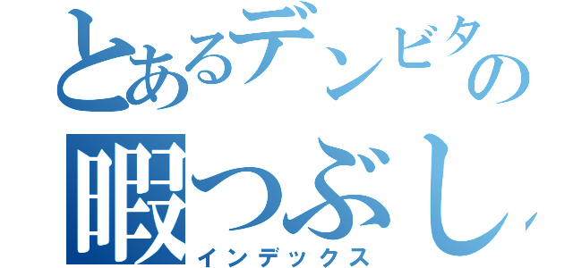 とあるデンビタロウの暇つぶし（インデックス）