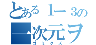 とある１ー３の一次元ヲタ（ゴミクズ）