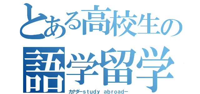 とある高校生の語学留学（カナダ－ｓｔｕｄｙ ａｂｒｏａｄ－）