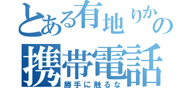 とある有地りかの携帯電話（勝手に触るな）