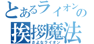 とあるライオンの挨拶魔法（さよなライオン）