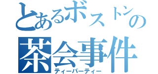 とあるボストンの茶会事件（ティーパーティー）