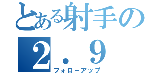 とある射手の２．９（フォローアップ）