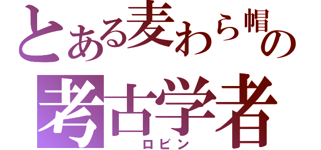 とある麦わら帽子の考古学者（  ロビン ）