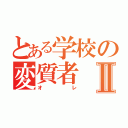 とある学校の変質者Ⅱ（オレ）