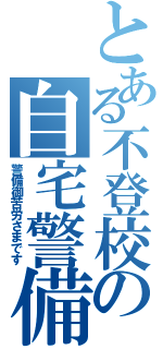 とある不登校の自宅警備（警備御苦労さまです）