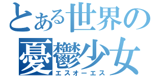 とある世界の憂鬱少女（エスオーエス）