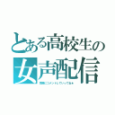 とある高校生の女声配信（気軽にコメントしていってね★）