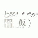 とある💀💀💀の骨（仮）友達（スカルフレンド）