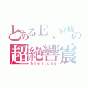 とあるＥ．宮城の超絶響震（ｈｉｇｈｔｏｎｅ）