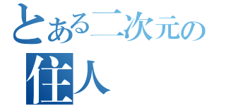 とある二次元の住人（）