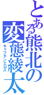 とある熊北の変態綾太（キャプテンエロス）