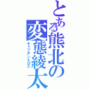 とある熊北の変態綾太（キャプテンエロス）