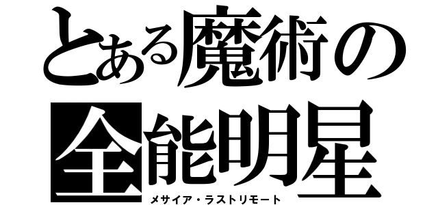 とある魔術の全能明星（メサイア・ラストリモート）