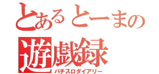 とあるとーまの遊戯録（パチスロダイアリー）