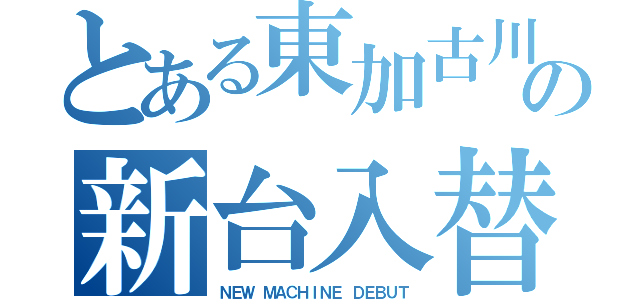 とある東加古川店の新台入替（ＮＥＷ　ＭＡＣＨＩＮＥ　ＤＥＢＵＴ）