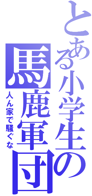 とある小学生の馬鹿軍団（人ん家で騒ぐな）