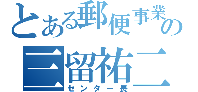 とある郵便事業の三留祐二（センター長）