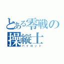 とある零戦の操縦士（パイロット）