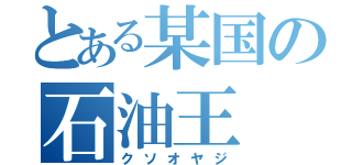 とある某国の石油王（クソオヤジ）