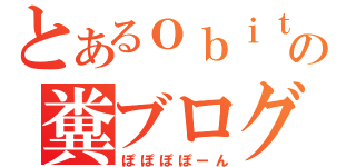 とあるｏｂｉｔｏの糞ブログ（ぽぽぽぽーん）